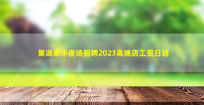巢湖豪华夜场招聘2023高端店工资日结